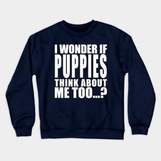 I wonder if puppies think about me too Crewneck Sweatshirt